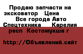 Продаю запчасти на эксковатор › Цена ­ 10 000 - Все города Авто » Спецтехника   . Карелия респ.,Костомукша г.
